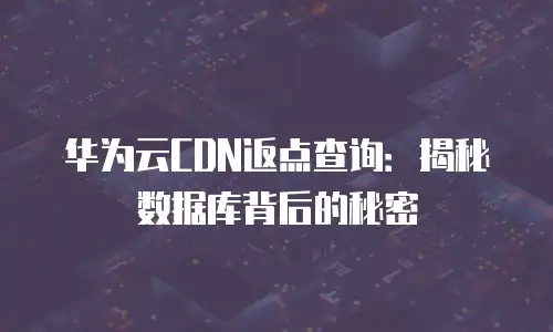 华为云CDN返点查询：揭秘数据库背后的秘密