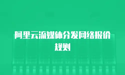 阿里云流媒体分发网络报价规则