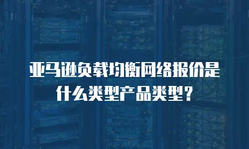 亚马逊负载均衡网络报价是什么类型产品类型？