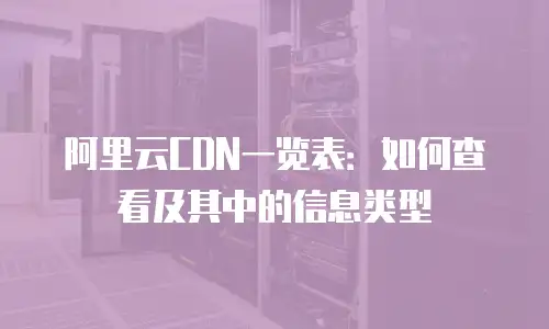 阿里云CDN一览表：如何查看及其中的信息类型