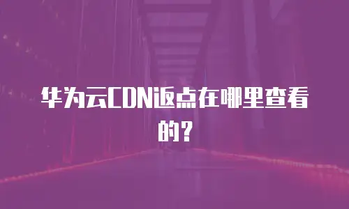 华为云CDN返点在哪里查看的？