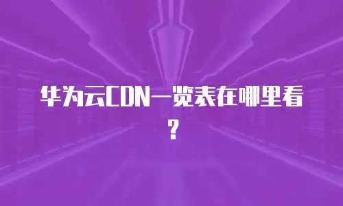 华为云CDN一览表在哪里看？