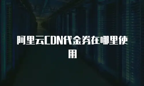阿里云CDN代金券在哪里使用