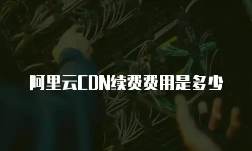 阿里云CDN续费费用是多少