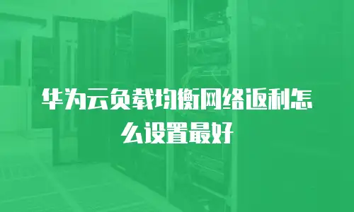 华为云负载均衡网络返利怎么设置最好