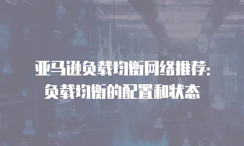 亚马逊负载均衡网络推荐：负载均衡的配置和状态