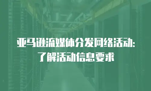 亚马逊流媒体分发网络活动：了解活动信息要求