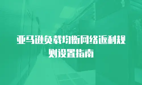 亚马逊负载均衡网络返利规则设置指南