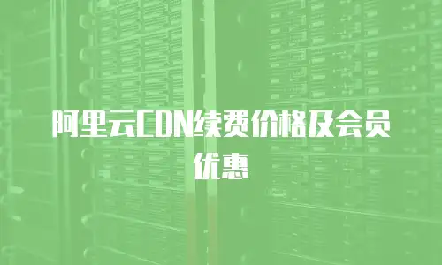阿里云CDN续费价格及会员优惠