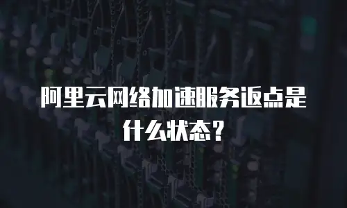 阿里云网络加速服务返点是什么状态？