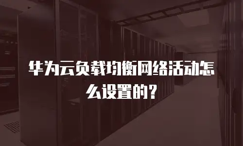 华为云负载均衡网络活动怎么设置的？