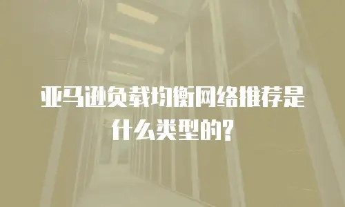亚马逊负载均衡网络推荐是什么类型的?