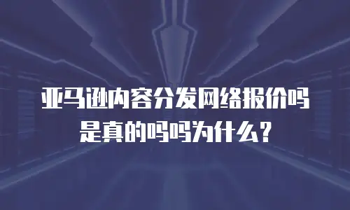 亚马逊内容分发网络报价吗是真的吗吗为什么？