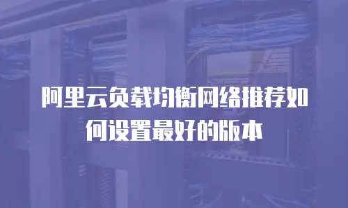 阿里云负载均衡网络推荐如何设置最好的版本