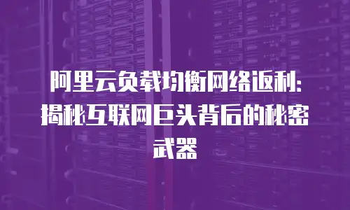 阿里云负载均衡网络返利：揭秘互联网巨头背后的秘密武器