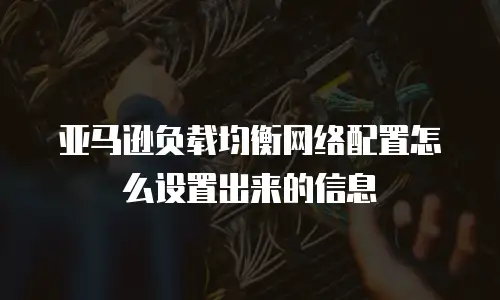 亚马逊负载均衡网络配置怎么设置出来的信息