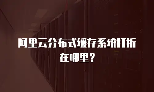 阿里云分布式缓存系统打折在哪里？