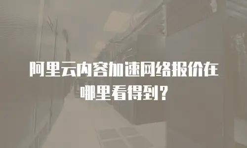 阿里云内容加速网络报价在哪里看得到？