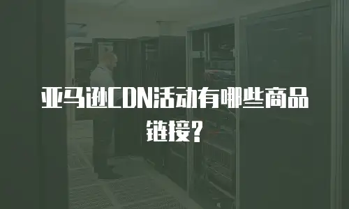 亚马逊CDN活动有哪些商品链接?