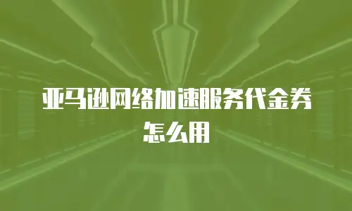 亚马逊网络加速服务代金券怎么用