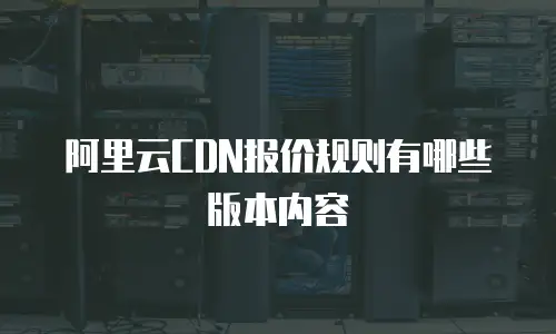 阿里云CDN报价规则有哪些版本内容