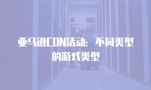 亚马逊CDN活动：不同类型的游戏类型