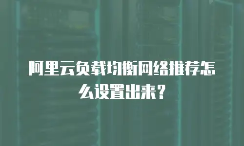 阿里云负载均衡网络推荐怎么设置出来？