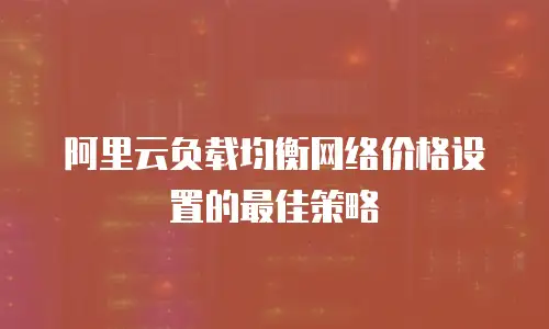 阿里云负载均衡网络价格设置的最佳策略