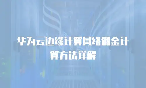 华为云边缘计算网络佣金计算方法详解