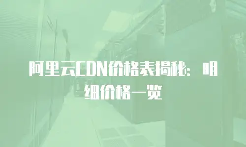 阿里云CDN价格表揭秘：明细价格一览