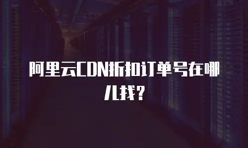 阿里云CDN折扣订单号在哪儿找？