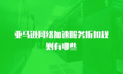 亚马逊网络加速服务折扣规则有哪些