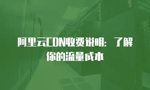 阿里云CDN收费说明：了解你的流量成本
