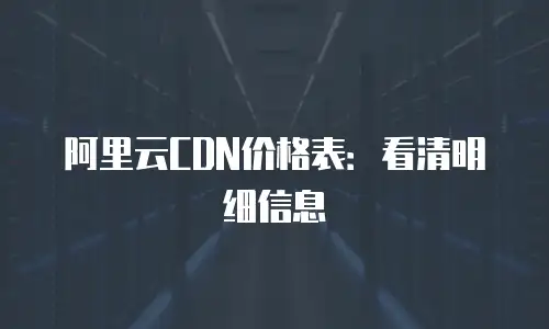 阿里云CDN价格表：看清明细信息