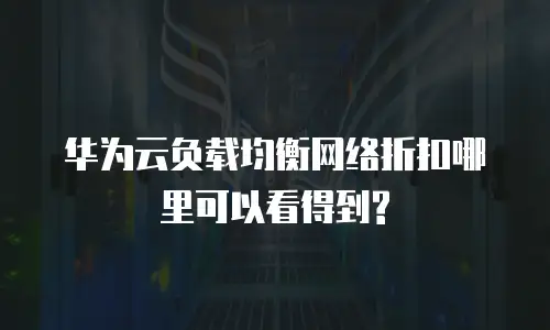 华为云负载均衡网络折扣哪里可以看得到?