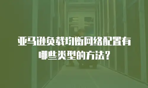 亚马逊负载均衡网络配置有哪些类型的方法？