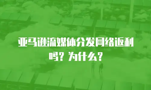 亚马逊流媒体分发网络返利吗？为什么？