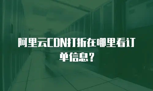 阿里云CDN打折在哪里看订单信息？