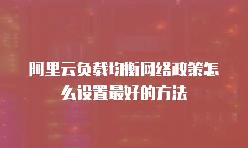 阿里云负载均衡网络政策怎么设置最好的方法