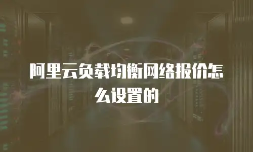 阿里云负载均衡网络报价怎么设置的