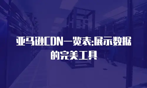 亚马逊CDN一览表:展示数据的完美工具