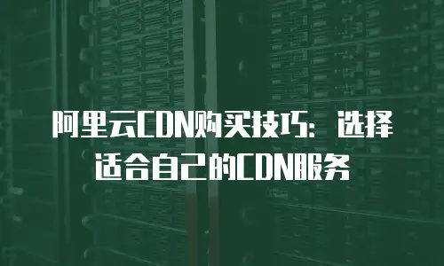 阿里云CDN购买技巧：选择适合自己的CDN服务
