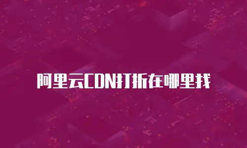阿里云CDN打折在哪里找