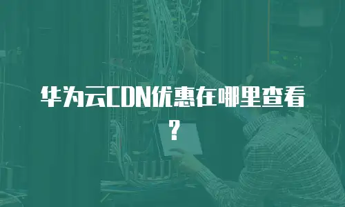 华为云CDN优惠在哪里查看？