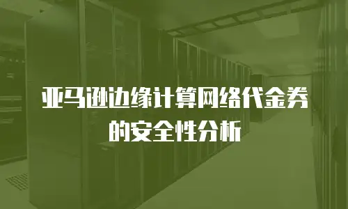 亚马逊边缘计算网络代金券的安全性分析