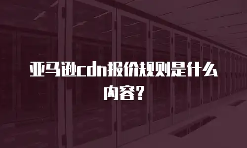 亚马逊cdn报价规则是什么内容？