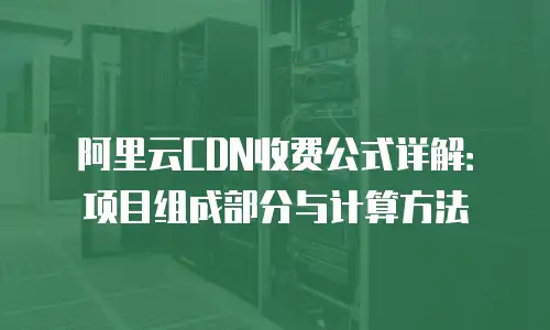 阿里云CDN收费公式详解：项目组成部分与计算方法