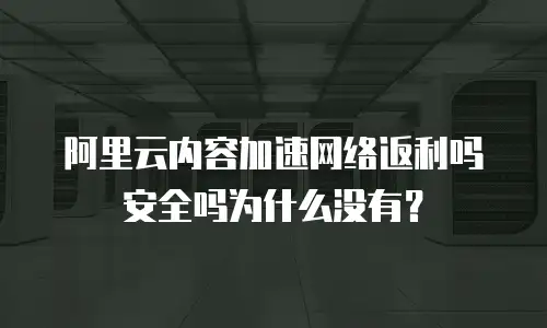 阿里云内容加速网络返利吗安全吗为什么没有？