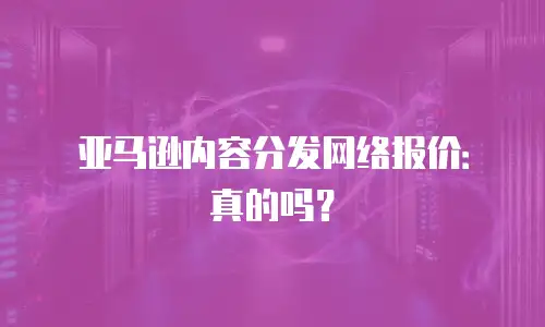 亚马逊内容分发网络报价：真的吗？