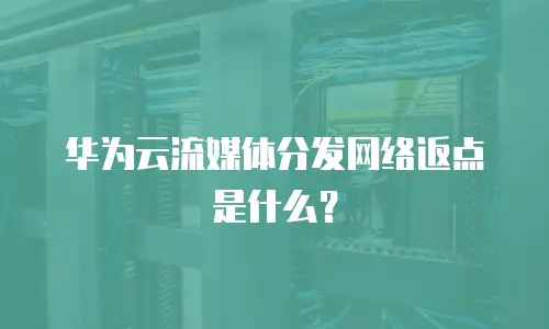 华为云流媒体分发网络返点是什么？